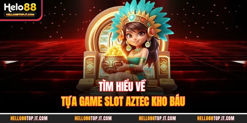 Tìm hiểu về tựa game slot Aztec kho báu 